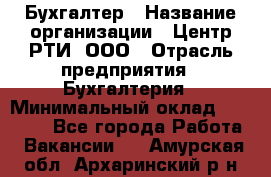 Бухгалтер › Название организации ­ Центр РТИ, ООО › Отрасль предприятия ­ Бухгалтерия › Минимальный оклад ­ 20 000 - Все города Работа » Вакансии   . Амурская обл.,Архаринский р-н